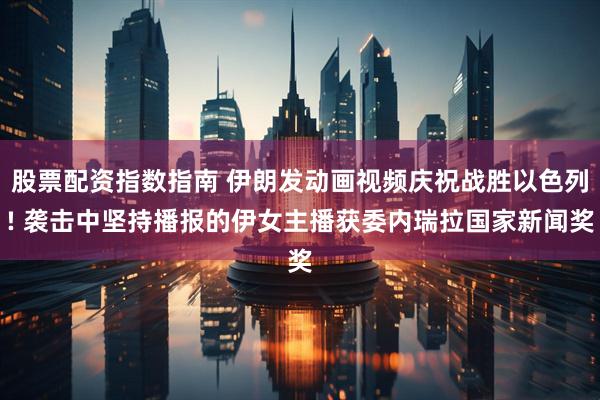 股票配资指数指南 伊朗发动画视频庆祝战胜以色列! 袭击中坚持播报的伊女主播获委内瑞拉国家新闻奖