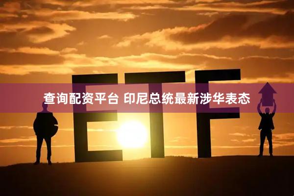 查询配资平台 印尼总统最新涉华表态