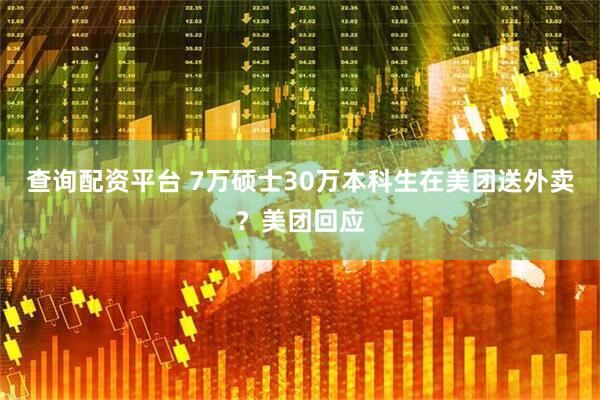 查询配资平台 7万硕士30万本科生在美团送外卖？美团回应