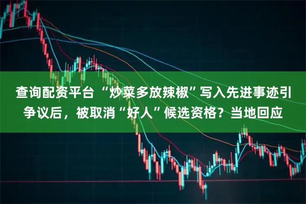 查询配资平台 “炒菜多放辣椒”写入先进事迹引争议后，被取消“好人”候选资格？当地回应