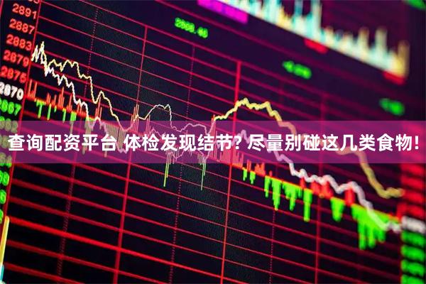 查询配资平台 体检发现结节? 尽量别碰这几类食物!