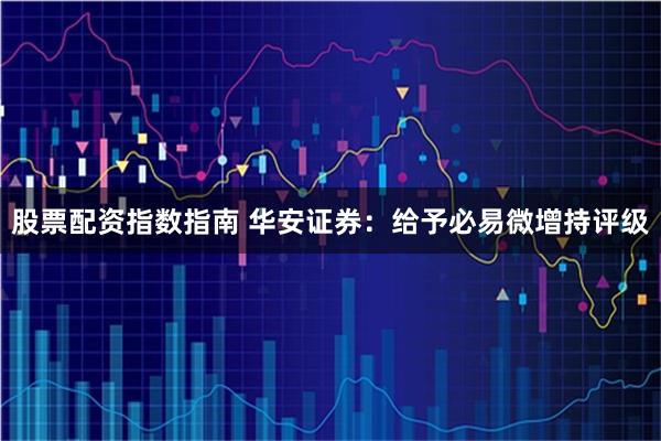 股票配资指数指南 华安证券：给予必易微增持评级