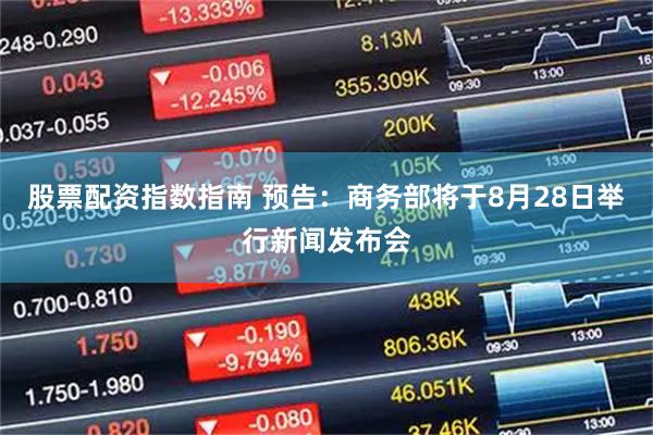 股票配资指数指南 预告：商务部将于8月28日举行新闻发布会