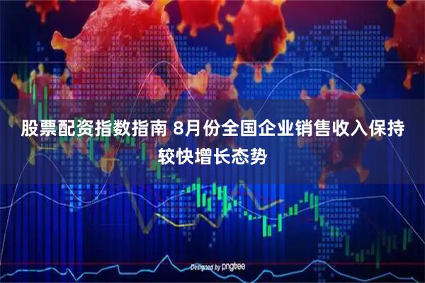 股票配资指数指南 8月份全国企业销售收入保持较快增长态势