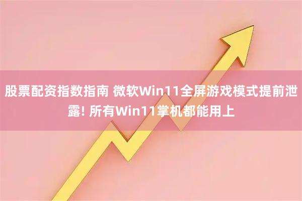 股票配资指数指南 微软Win11全屏游戏模式提前泄露! 所有Win11掌机都能用上