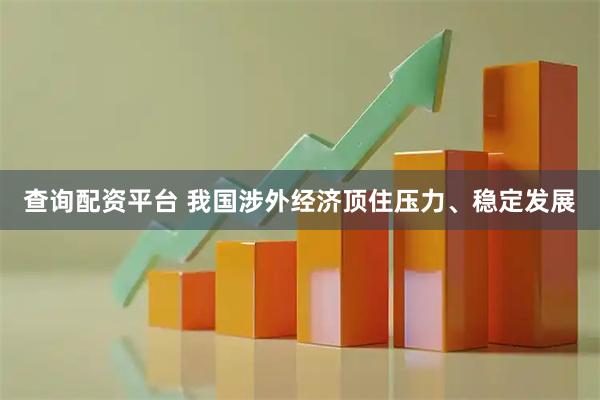 查询配资平台 我国涉外经济顶住压力、稳定发展