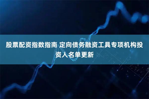 股票配资指数指南 定向债务融资工具专项机构投资人名单更新